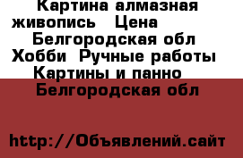 Картина алмазная живопись › Цена ­ 6 000 - Белгородская обл. Хобби. Ручные работы » Картины и панно   . Белгородская обл.